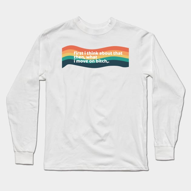 first i thin about that then what i move on bitch Long Sleeve T-Shirt by zaiynabhw